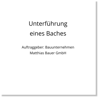 Unterführung eines Baches  Auftraggeber: Bauunternehmen Matthias Bauer GmbH