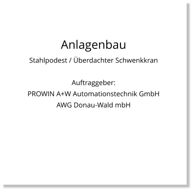 Anlagenbau Stahlpodest / Überdachter Schwenkkran  Auftraggeber:  PROWIN A+W Automationstechnik GmbH AWG Donau-Wald mbH