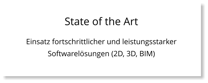 State of the Art Einsatz fortschrittlicher und leistungsstarker Softwarelösungen (2D, 3D, BIM)