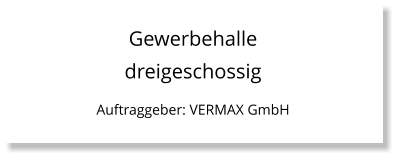 Gewerbehalle dreigeschossig Auftraggeber: VERMAX GmbH