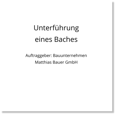 Unterführung eines Baches  Auftraggeber: Bauunternehmen Matthias Bauer GmbH