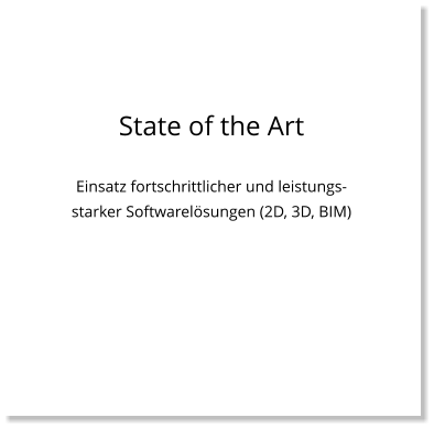 State of the Art  Einsatz fortschrittlicher und leistungs-starker Softwarelösungen (2D, 3D, BIM)